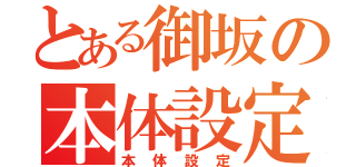 とある御坂の本体設定（本体設定）