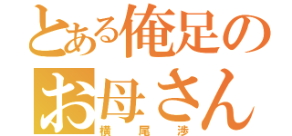 とある俺足のお母さん（横尾渉）