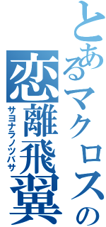 とあるマクロスの恋離飛翼（サヨナラノツバサ）