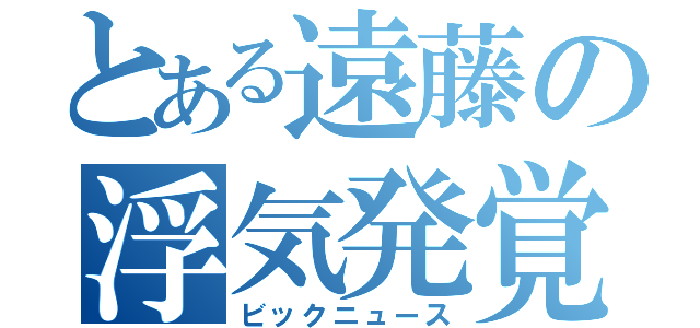 とある遠藤の浮気発覚（ビックニュース）