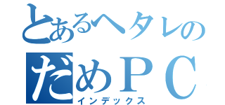 とあるヘタレのだめＰＣ（インデックス）