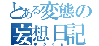 とある変態の妄想日記（ゆみくｎ）