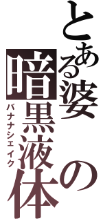 とある婆の暗黒液体（バナナシェイク）