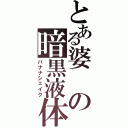 とある婆の暗黒液体（バナナシェイク）