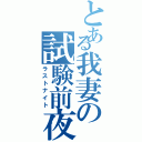 とある我妻の試験前夜（ラストナイト）