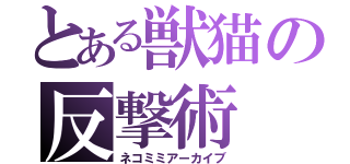 とある獣猫の反撃術（ネコミミアーカイブ）