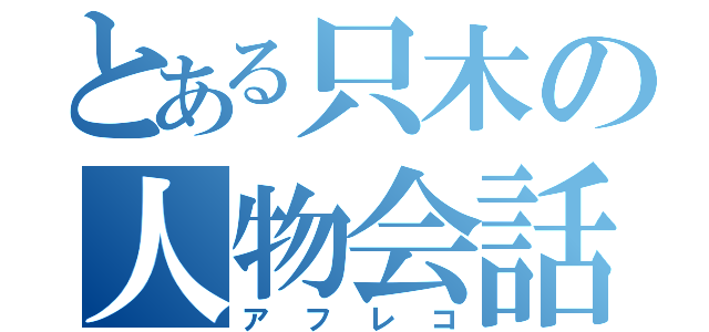 とある只木の人物会話（アフレコ）