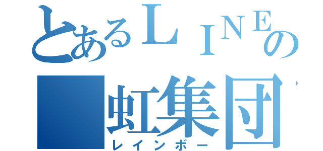 とあるＬＩＮＥの 虹集団（レインボー）