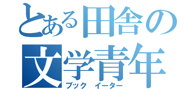 とある田舎の文学青年（ブック イーター）