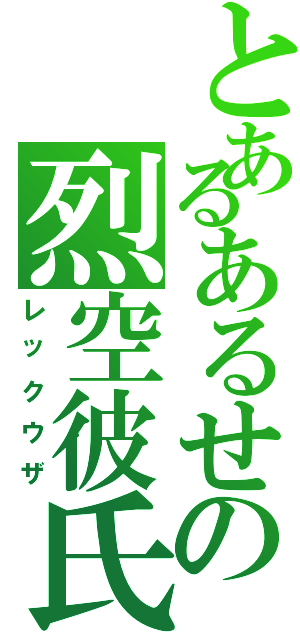 とあるあるせの烈空彼氏（レックウザ）