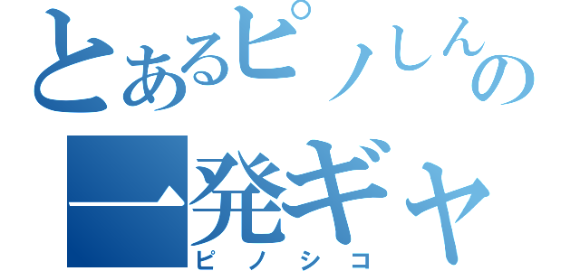 とあるピノしんごの一発ギャグ（ピノシコ）