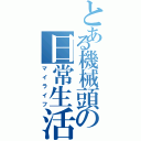 とある機械頭の日常生活（マイライフ）