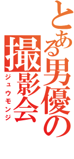 とある男優の撮影会（ジュウモンジ）