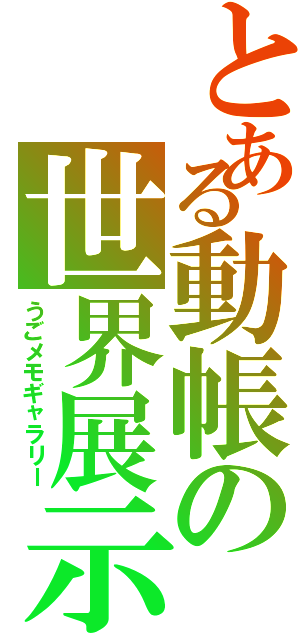 とある動帳の世界展示展（うごメモギャラリー）