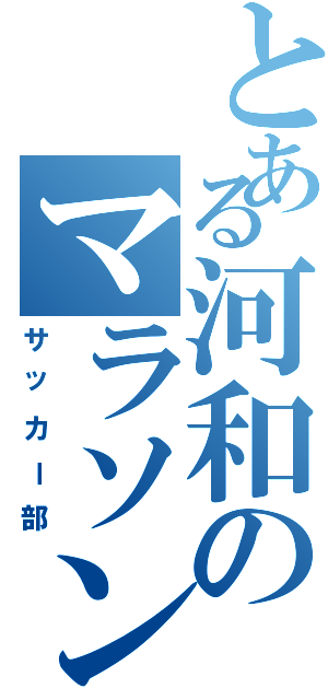 とある河和のマラソン部（サッカー部）