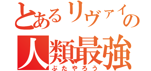 とあるリヴァイの人類最強（ぶたやろう）