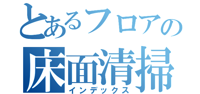 とあるフロアの床面清掃（インデックス）