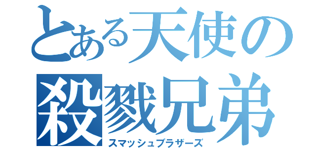 とある天使の殺戮兄弟（スマッシュブラザーズ）