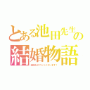 とある池田先生の結婚物語（結婚おめでとうございます！）