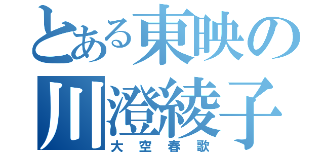 とある東映の川澄綾子（大空春歌）