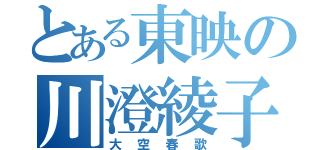 とある東映の川澄綾子（大空春歌）