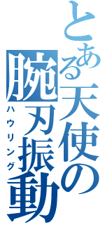 とある天使の腕刃振動（ハウリング）