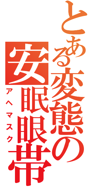 とある変態の安眠眼帯（アヘマスク）