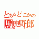 とあるどこかの馬鹿野郎（拓海）