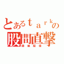 とあるｔａｒｋの股間直撃（悶絶配信）