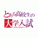 とある高校生の大学入試（べんきょうせんそう）