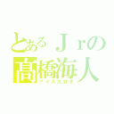 とあるＪｒの髙橋海人（アイス大好き）