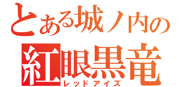 とある城ノ内の紅眼黒竜（レッドアイズ）