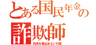 とある国民年金の詐欺師（共済を巻込まない忖度）