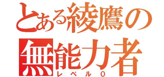 とある綾鷹の無能力者（レベル０）