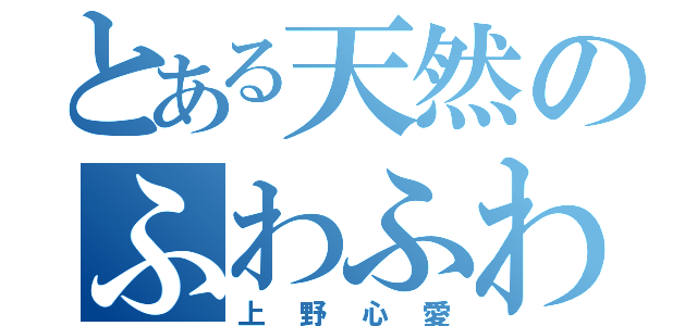 とある天然のふわふわ（上野心愛）