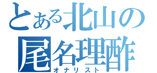 とある北山の尾名理酢戸（オナリスト）