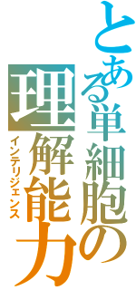 とある単細胞の理解能力（インテリジェンス）