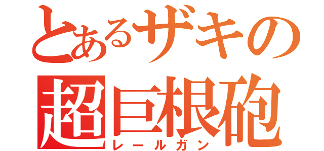 とあるザキの超巨根砲（レールガン）