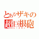 とあるザキの超巨根砲（レールガン）