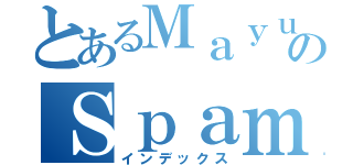 とあるＭａｙｕのＳｐａｍ（インデックス）