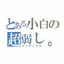 とある小白の超弱し。（インデックス）