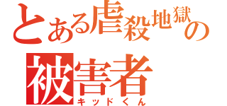 とある虐殺地獄の被害者（キッドくん）