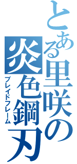 とある里咲の炎色鋼刃（ブレイドフレーム）