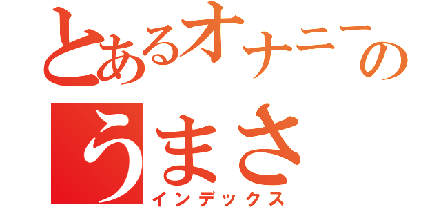 とあるオナニーのうまさ（インデックス）