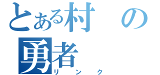 とある村の勇者（リンク）