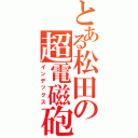 とある松田の超電磁砲（インデックス）