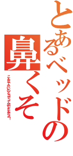 とあるベッドの鼻くそⅡ（こんなでかいのどうやって出したんだよ！）