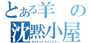 とある羊の沈黙小屋（サイレントマイノリティ）