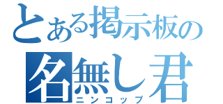 とある掲示板の名無し君（ニンコップ）