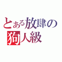 とある放肆の狗人級（）